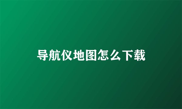 导航仪地图怎么下载
