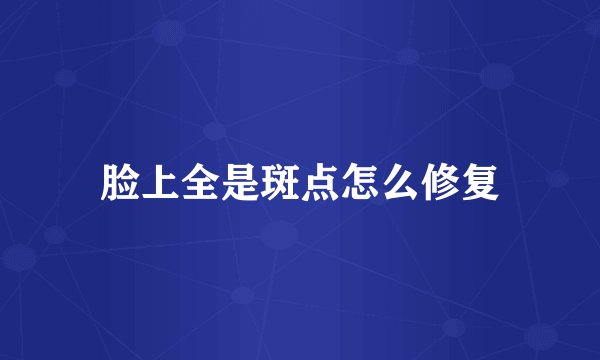 脸上全是斑点怎么修复