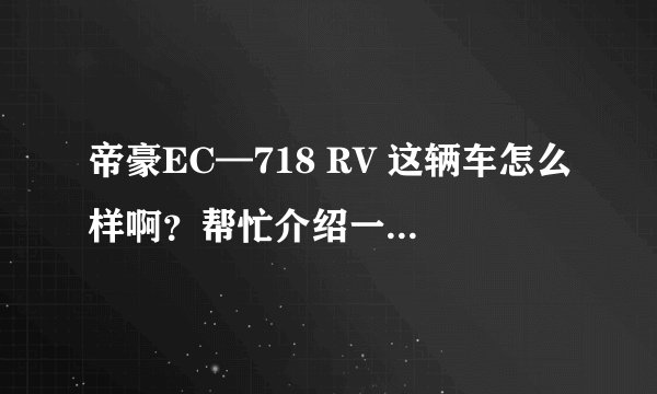 帝豪EC—718 RV 这辆车怎么样啊？帮忙介绍一下拜托各位大神