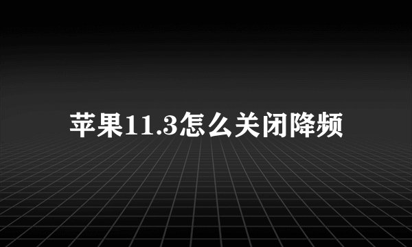 苹果11.3怎么关闭降频