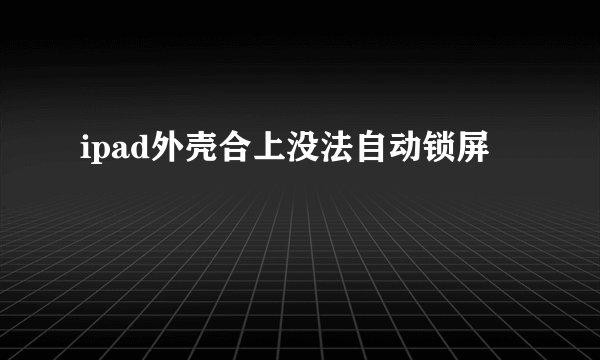 ipad外壳合上没法自动锁屏