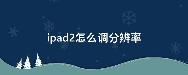 ipad2怎么调分辨率