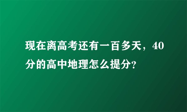 现在离高考还有一百多天，40分的高中地理怎么提分？