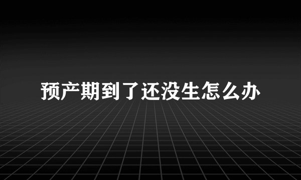 预产期到了还没生怎么办