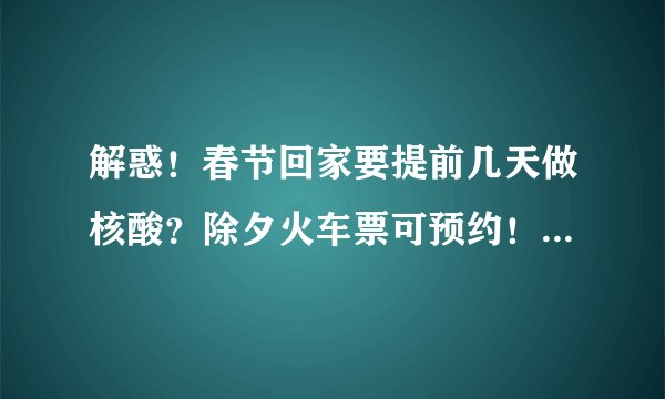 解惑！春节回家要提前几天做核酸？除夕火车票可预约！小年火车票今日开售！