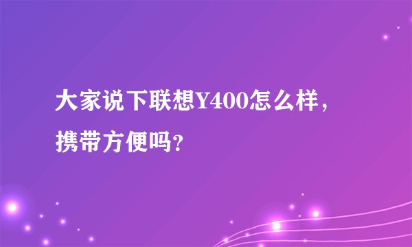 大家说下联想Y400怎么样，携带方便吗？