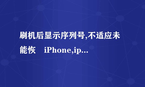 刷机后显示序列号,不适应未能恢復iPhone,iphone发生未知错误9。谁知道这是什么坏了吗?