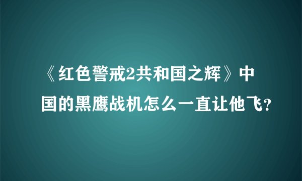 《红色警戒2共和国之辉》中国的黑鹰战机怎么一直让他飞？