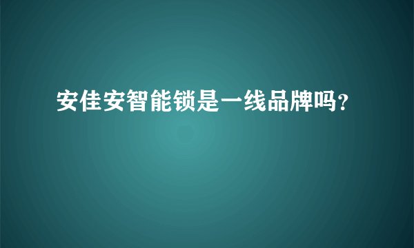 安佳安智能锁是一线品牌吗?