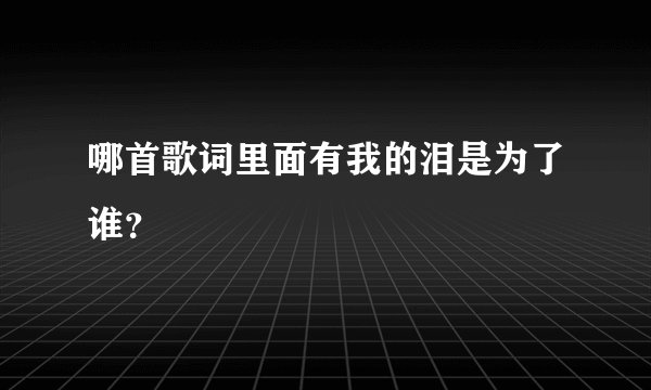 哪首歌词里面有我的泪是为了谁?