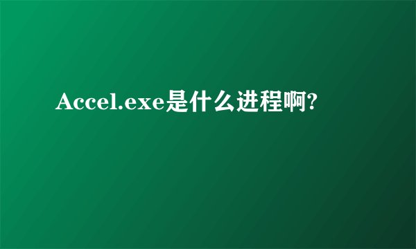 Accel.exe是什么进程啊?