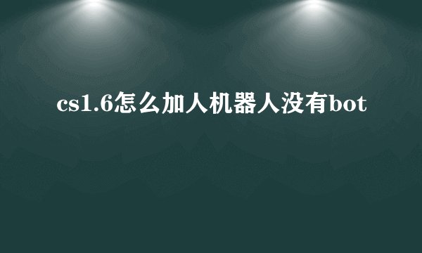 cs1.6怎么加人机器人没有bot