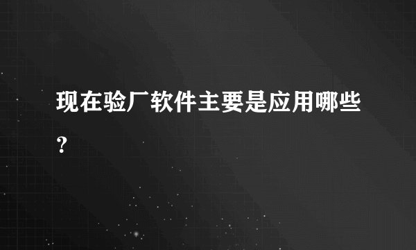 现在验厂软件主要是应用哪些?