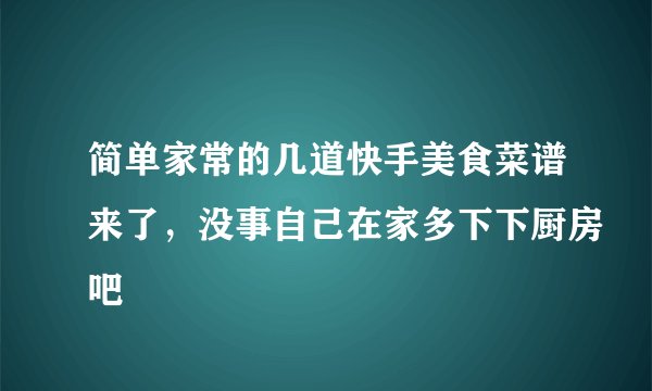 简单家常的几道快手美食菜谱来了，没事自己在家多下下厨房吧