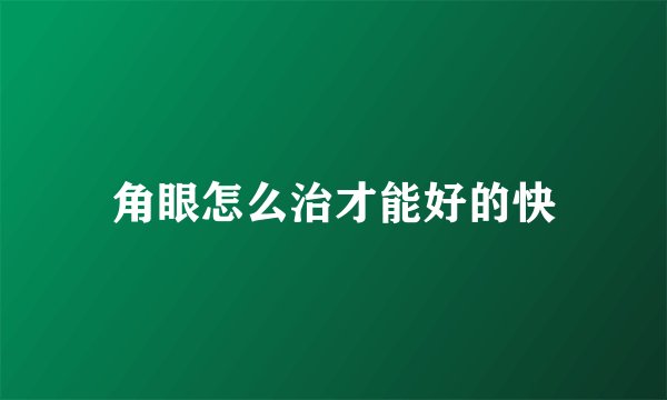 角眼怎么治才能好的快