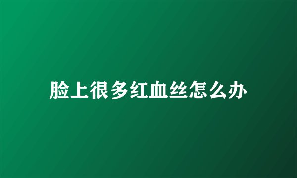 脸上很多红血丝怎么办