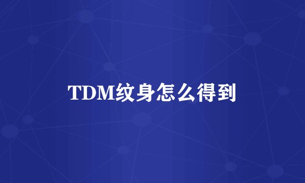 TDM纹身怎么得到