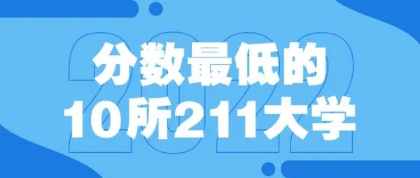 分数最低的10所211大学-末流211大学分数线（2022年参考）