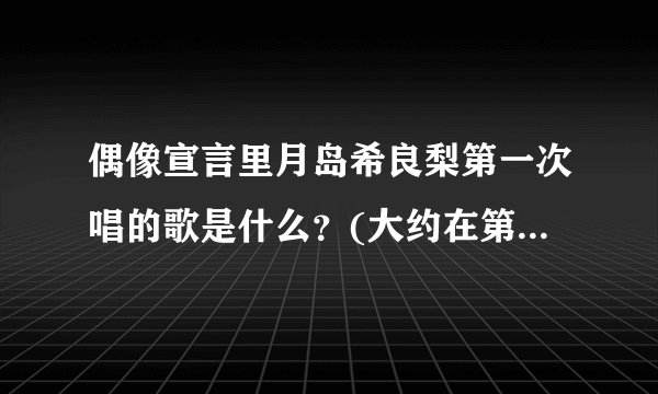 偶像宣言里月岛希良梨第一次唱的歌是什么？(大约在第8~10集里出现的)