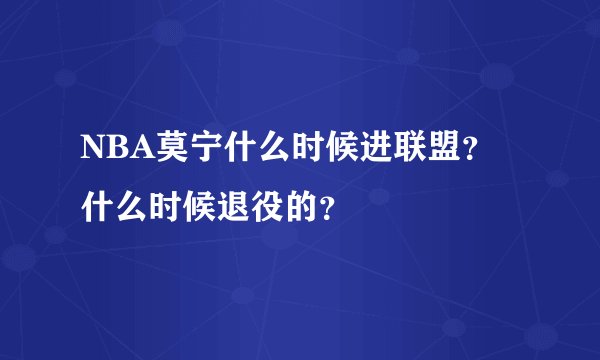 NBA莫宁什么时候进联盟？什么时候退役的？