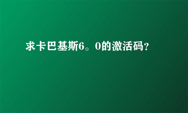 求卡巴基斯6。0的激活码？