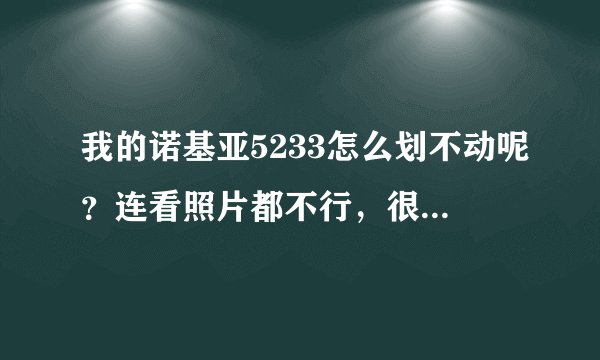 我的诺基亚5233怎么划不动呢？连看照片都不行，很是郁闷啊
