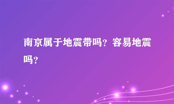 南京属于地震带吗？容易地震吗？