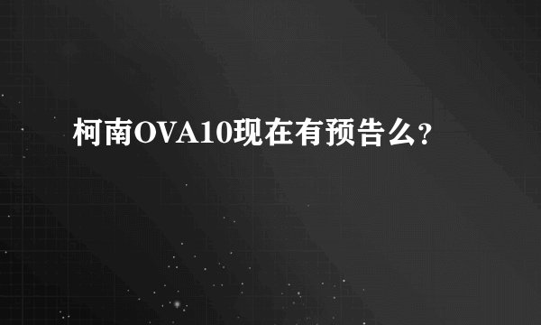 柯南OVA10现在有预告么？