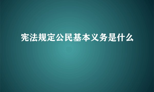 宪法规定公民基本义务是什么