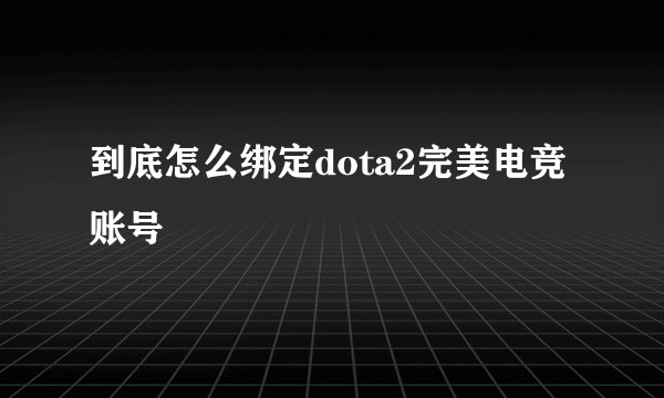 到底怎么绑定dota2完美电竞账号