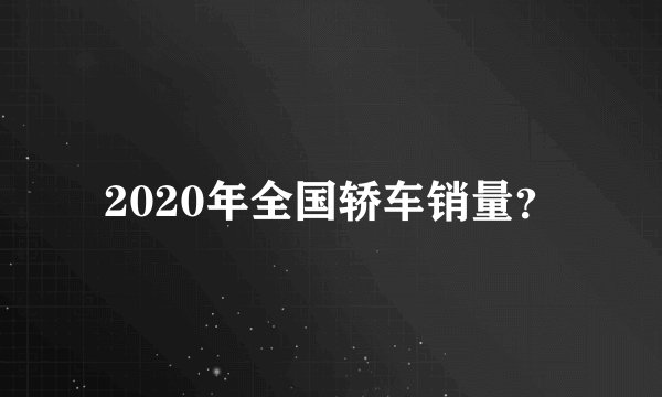 2020年全国轿车销量？
