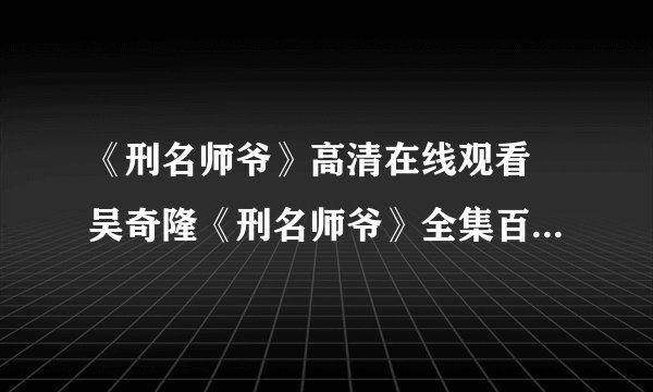 《刑名师爷》高清在线观看 吴奇隆《刑名师爷》全集百度视频播放？