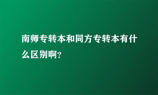 南师专转本和同方专转本有什么区别啊？