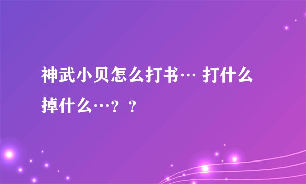 神武小贝怎么打书… 打什么掉什么…？？