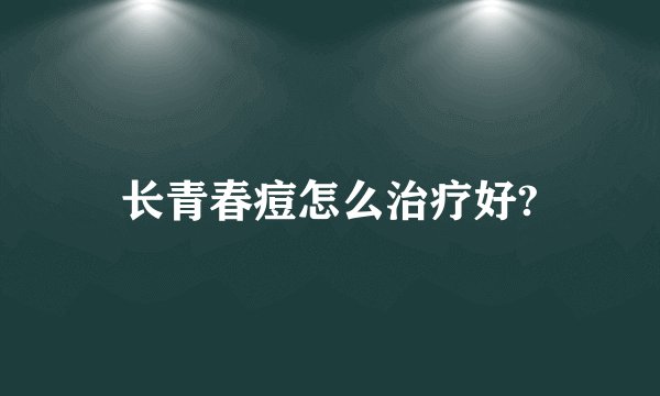 长青春痘怎么治疗好?