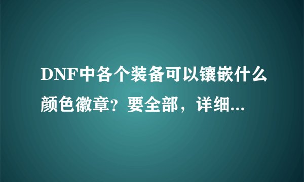 DNF中各个装备可以镶嵌什么颜色徽章？要全部，详细的！谢谢