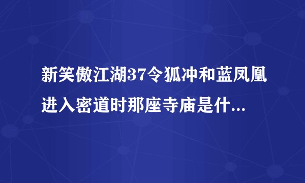 新笑傲江湖37令狐冲和蓝凤凰进入密道时那座寺庙是什么，铜人是十八罗汉吗
