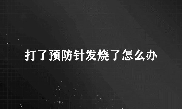 打了预防针发烧了怎么办