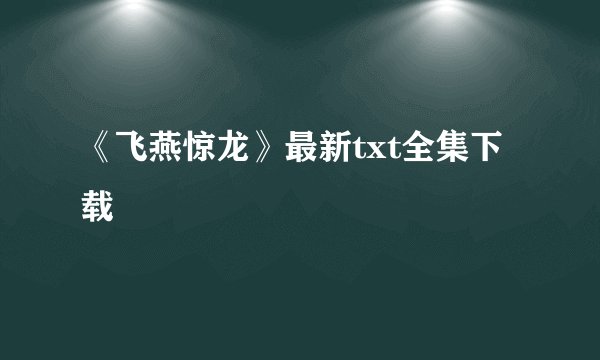 《飞燕惊龙》最新txt全集下载