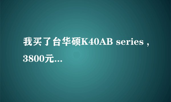 我买了台华硕K40AB series ,3800元买的感觉好亏啊。谁有这个型号的标配的？我的是否是缩水产品？
