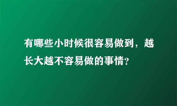 有哪些小时候很容易做到，越长大越不容易做的事情？