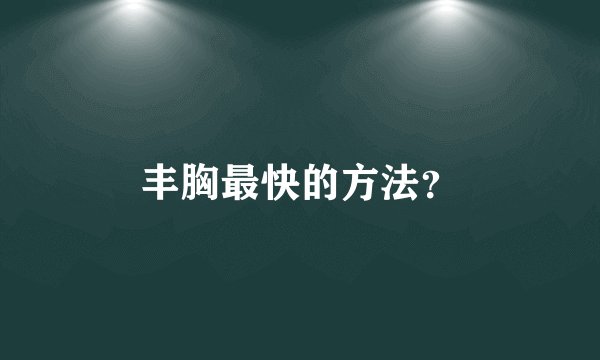 丰胸最快的方法？