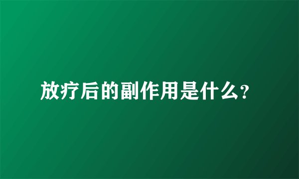 放疗后的副作用是什么？