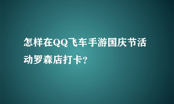 怎样在QQ飞车手游国庆节活动罗森店打卡？