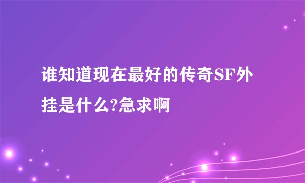 谁知道现在最好的传奇SF外挂是什么?急求啊