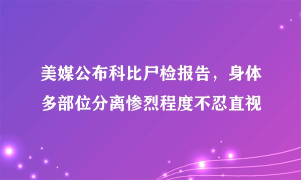 美媒公布科比尸检报告，身体多部位分离惨烈程度不忍直视