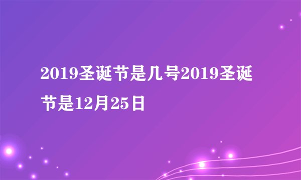 2019圣诞节是几号2019圣诞节是12月25日