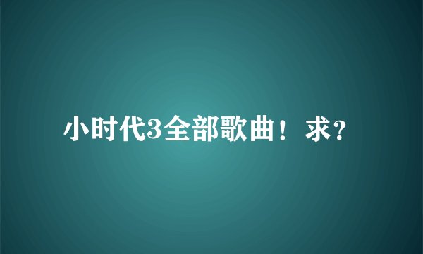 小时代3全部歌曲！求？