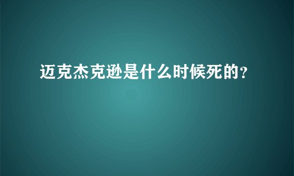 迈克杰克逊是什么时候死的？