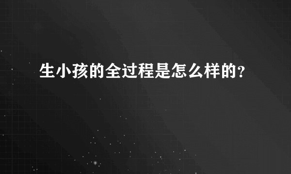 生小孩的全过程是怎么样的？